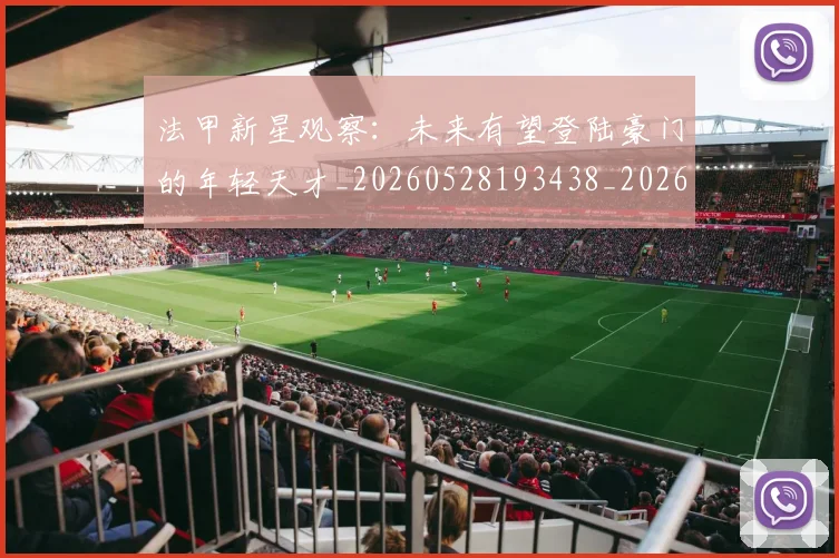 法甲新星观察：未来有望登陆豪门的年轻天才_20260528193438_20260707153415