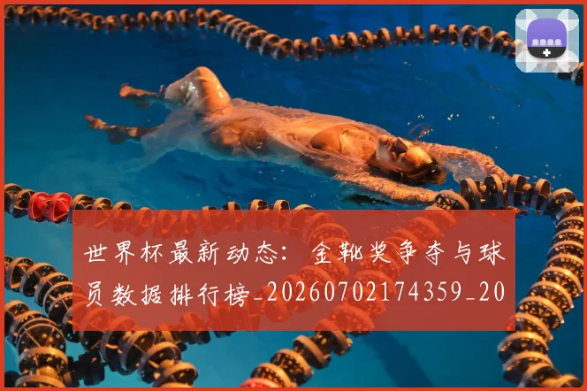 世界杯最新动态:金靴奖争夺与球员数据排行榜_20260702174359_20260715191639