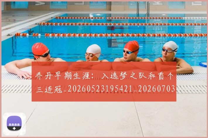 乔丹早期生涯:入选梦之队和首个三连冠_20260523195421_20260703210255