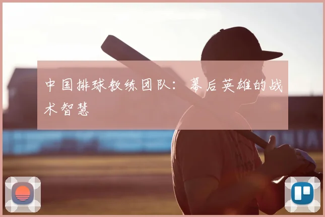 中国排球教练团队:幕后英雄的战术智慧