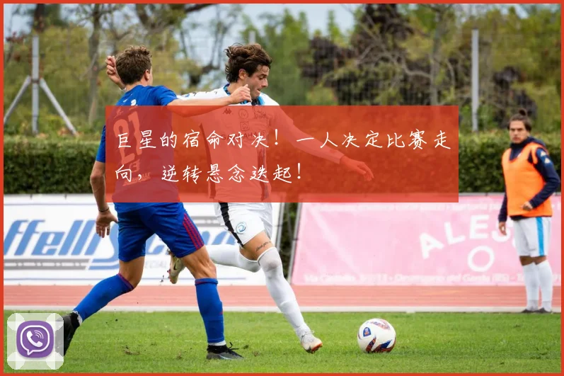 巨星的宿命对决！一人决定比赛走向，逆转悬念迭起！
