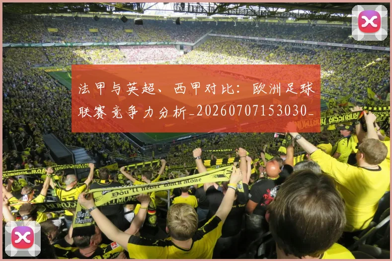 法甲与英超、西甲对比:欧洲足球联赛竞争力分析_20260707153030_20260801171258