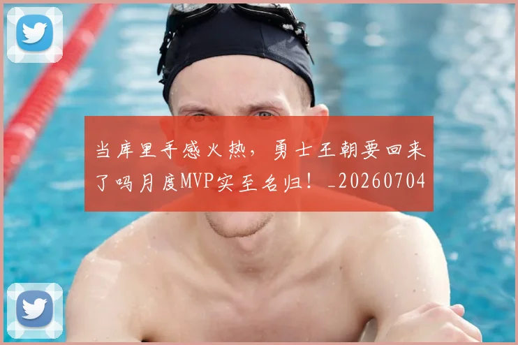 当库里手感火热，勇士王朝要回来了吗月度MVP实至名归！_20260704172023_20260722155548