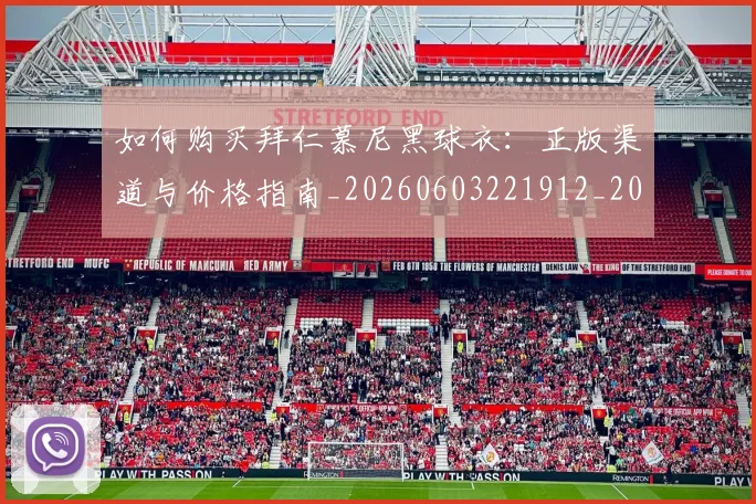 如何购买拜仁慕尼黑球衣:正版渠道与价格指南_20260603221912_20260720184008