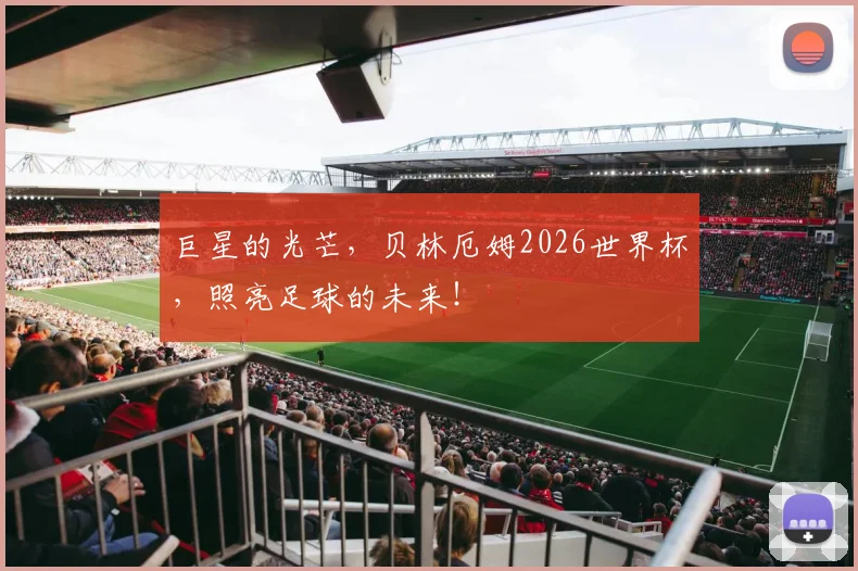 巨星的光芒，贝林厄姆2026世界杯，照亮足球的未来！