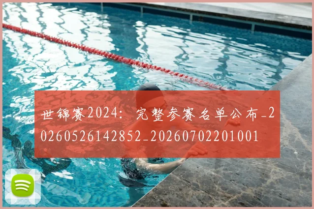 世锦赛2024:完整参赛名单公布_20260526142852_20260702201001