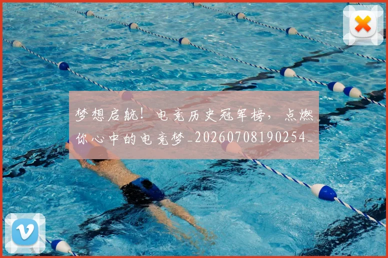 梦想启航!电竞历史冠军榜,点燃你心中的电竞梦_20260708190254_20260731183031