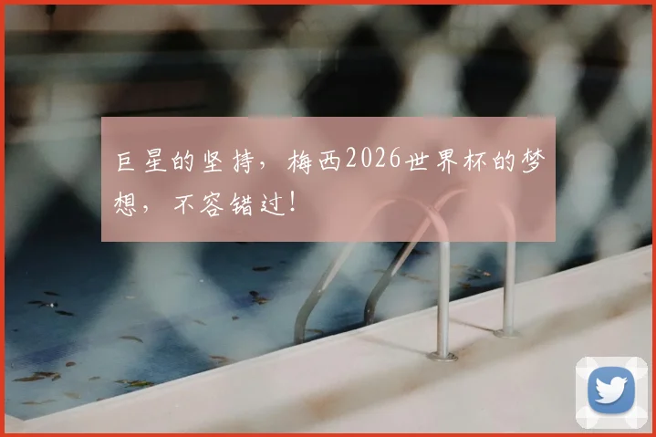 巨星的坚持，梅西2026世界杯的梦想，不容错过！