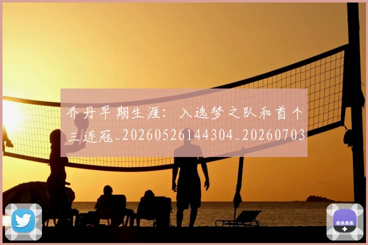 乔丹早期生涯:入选梦之队和首个三连冠_20260526144304_20260703210258