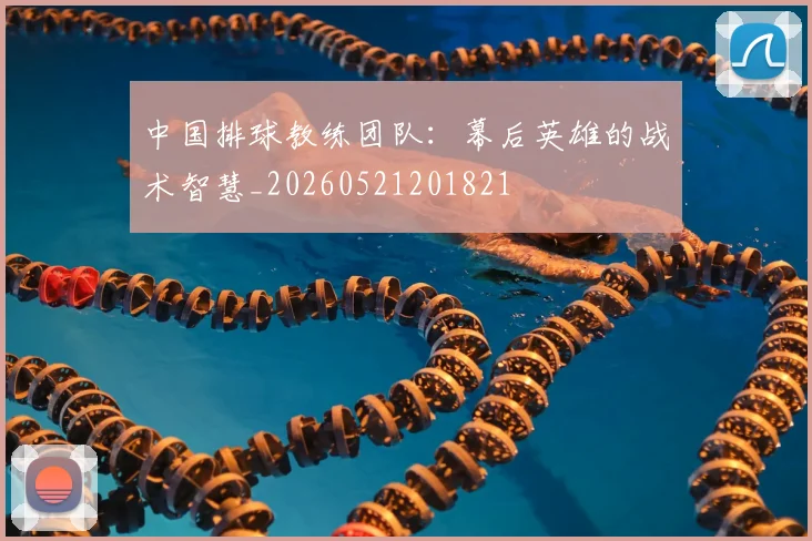 中国排球教练团队：幕后英雄的战术智慧_20260521201821