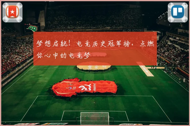 梦想启航!电竞历史冠军榜,点燃你心中的电竞梦