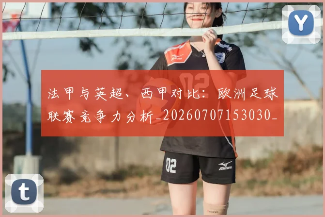 法甲与英超、西甲对比：欧洲足球联赛竞争力分析_20260707153030_20260801171258
