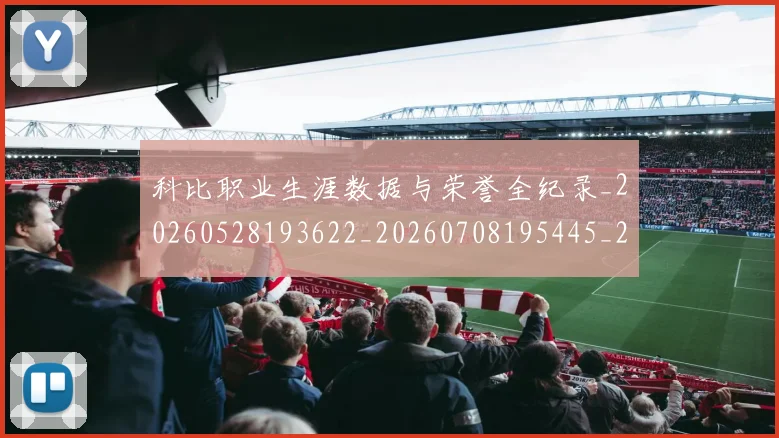 科比职业生涯数据与荣誉全纪录_20260528193622_20260708195445_20260802165742