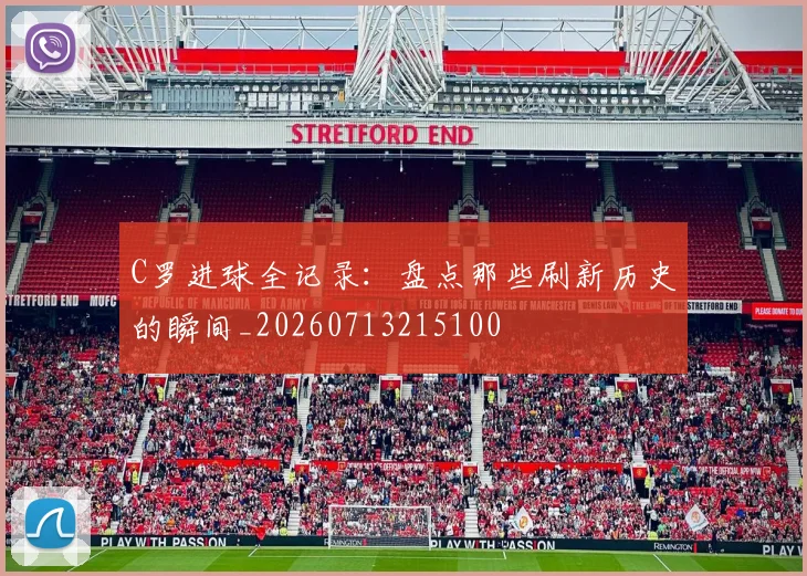 C罗进球全记录:盘点那些刷新历史的瞬间_20260713215100