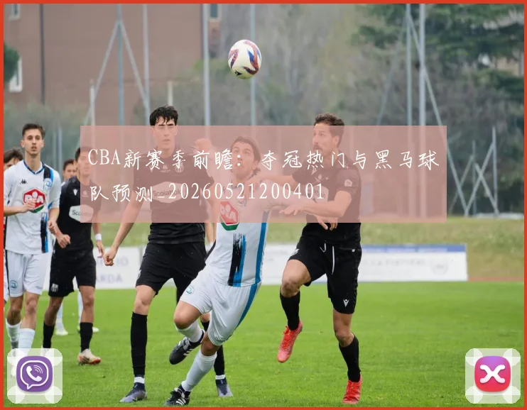 CBA新赛季前瞻：夺冠热门与黑马球队预测_20260521200401