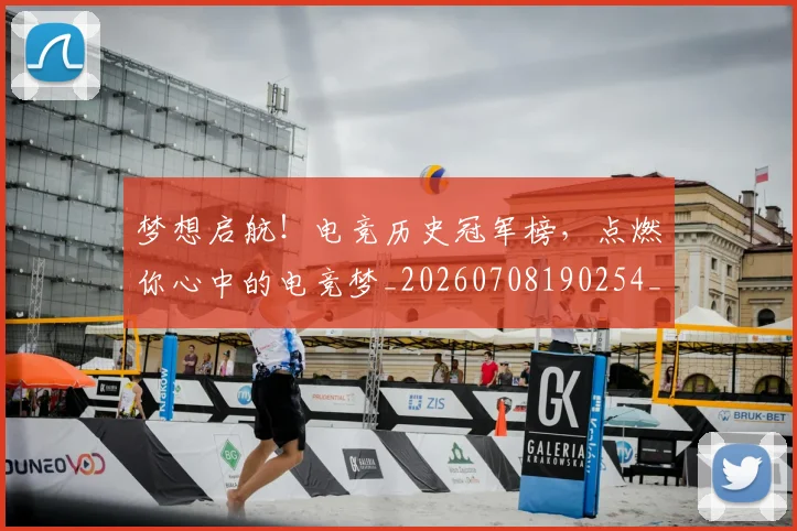 梦想启航！电竞历史冠军榜，点燃你心中的电竞梦_20260708190254_20260731183031