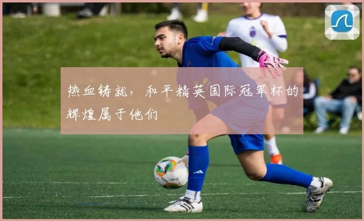 热血铸就，和平精英国际冠军杯的辉煌属于他们