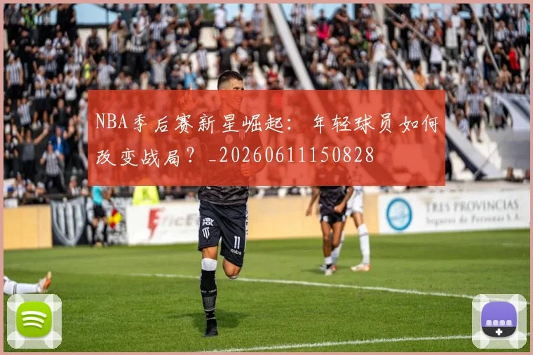 NBA季后赛新星崛起:年轻球员如何改变战局?_20260611150828