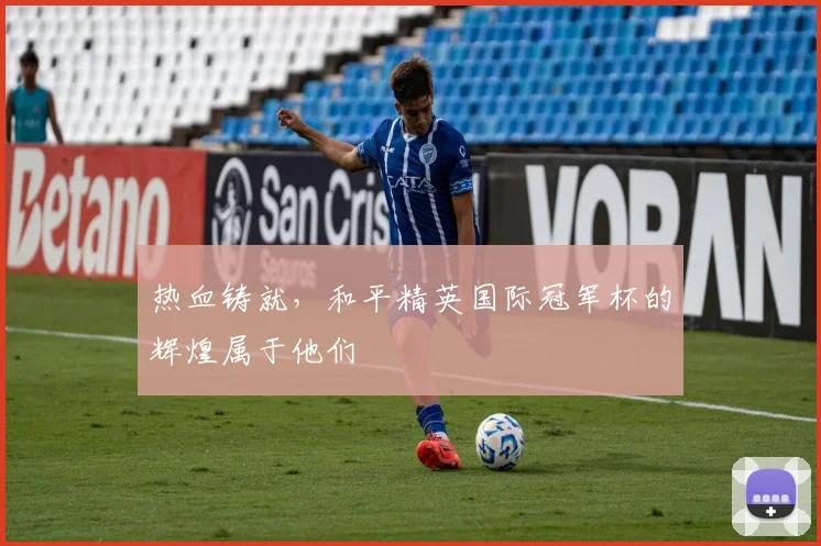 热血铸就,和平精英国际冠军杯的辉煌属于他们
