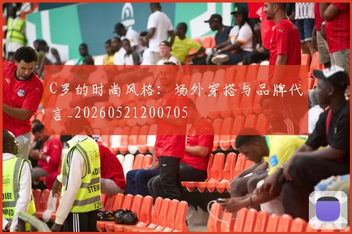 C罗的时尚风格：场外穿搭与品牌代言_20260521200705