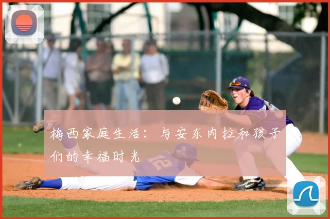 梅西家庭生活：与安东内拉和孩子们的幸福时光