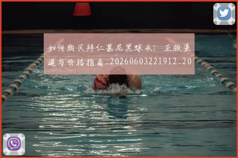 如何购买拜仁慕尼黑球衣:正版渠道与价格指南_20260603221912_20260720184008