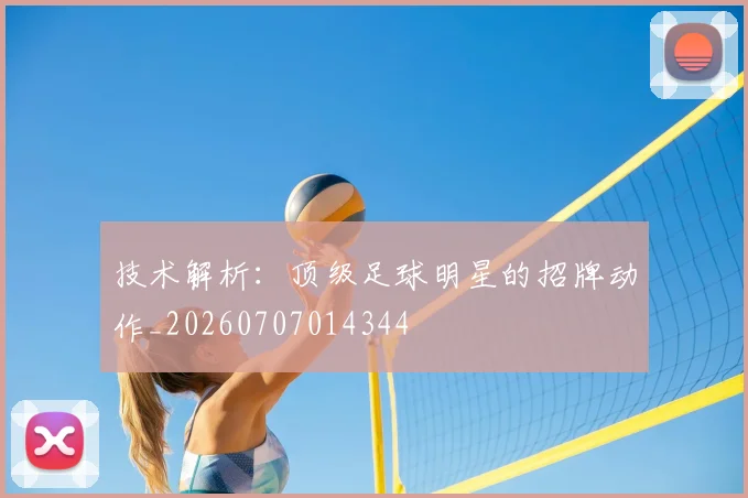 技术解析：顶级足球明星的招牌动作_20260707014344