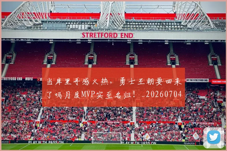 当库里手感火热,勇士王朝要回来了吗月度MVP实至名归!_20260704172023_20260722155548