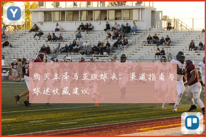 购买本泽马正版球衣：渠道指南与球迷收藏建议
