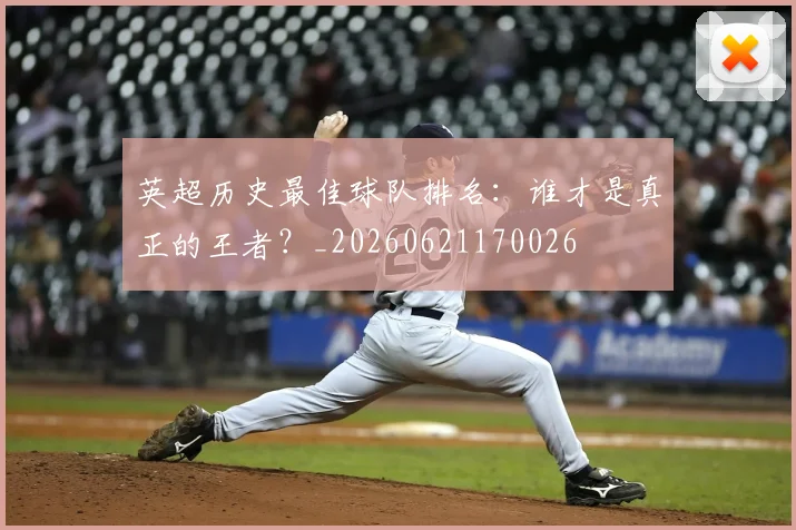 英超历史最佳球队排名:谁才是真正的王者?_20260621170026