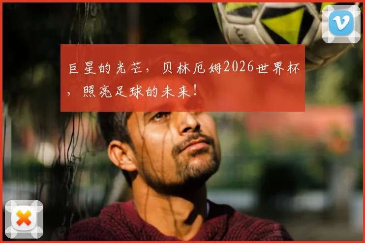 巨星的光芒，贝林厄姆2026世界杯，照亮足球的未来！