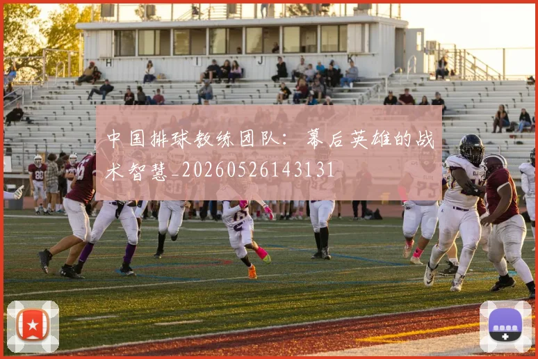 中国排球教练团队:幕后英雄的战术智慧_20260526143131