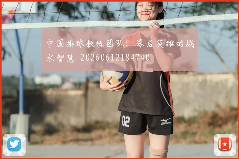 中国排球教练团队:幕后英雄的战术智慧_20260612184740