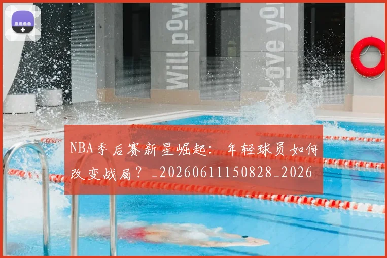NBA季后赛新星崛起：年轻球员如何改变战局？_20260611150828_20260702165024_20260714211755