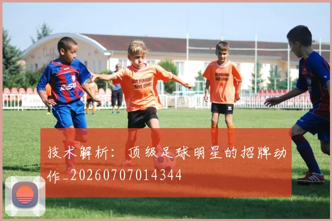 技术解析:顶级足球明星的招牌动作_20260707014344