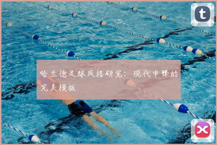 哈兰德足球风格研究：现代中锋的完美模板