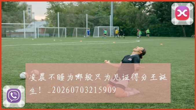 凌晨不睡为哪般只为见证得分王诞生!_20260703215909