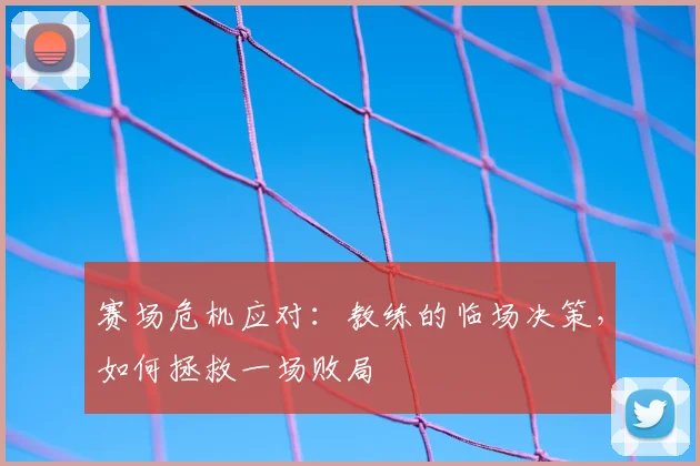 赛场危机应对：教练的临场决策，如何拯救一场败局