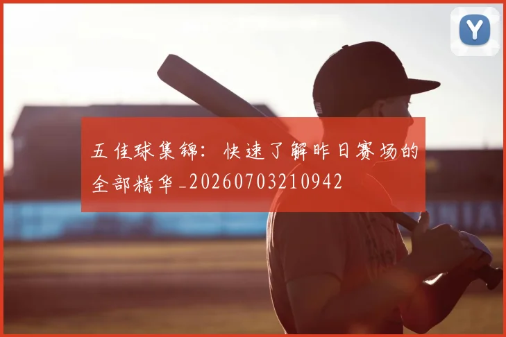 五佳球集锦:快速了解昨日赛场的全部精华_20260703210942