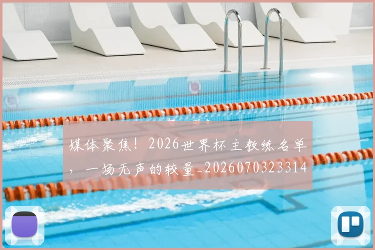 媒体聚焦!2026世界杯主教练名单,一场无声的较量_20260703233149_20260720192629