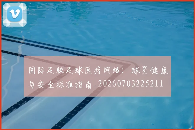 国际足联足球医疗网络：球员健康与安全标准指南_20260703225211