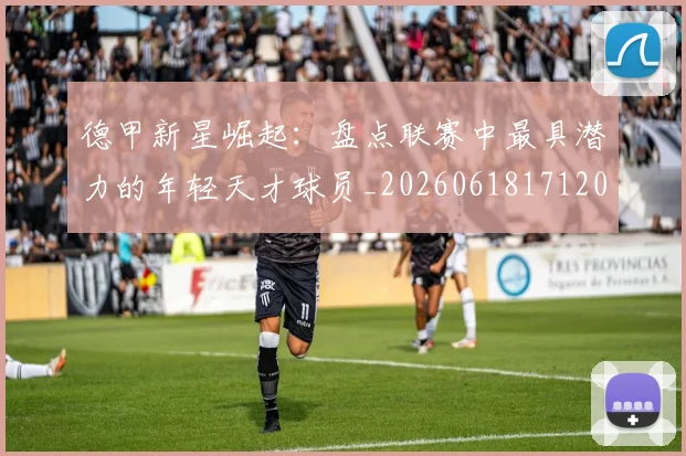 德甲新星崛起：盘点联赛中最具潜力的年轻天才球员_20260618171206