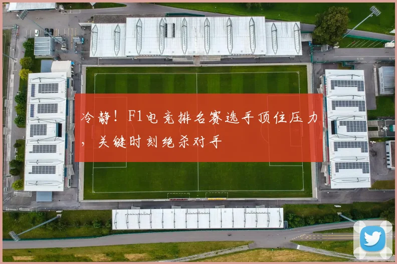 冷静!F1电竞排名赛选手顶住压力,关键时刻绝杀对手