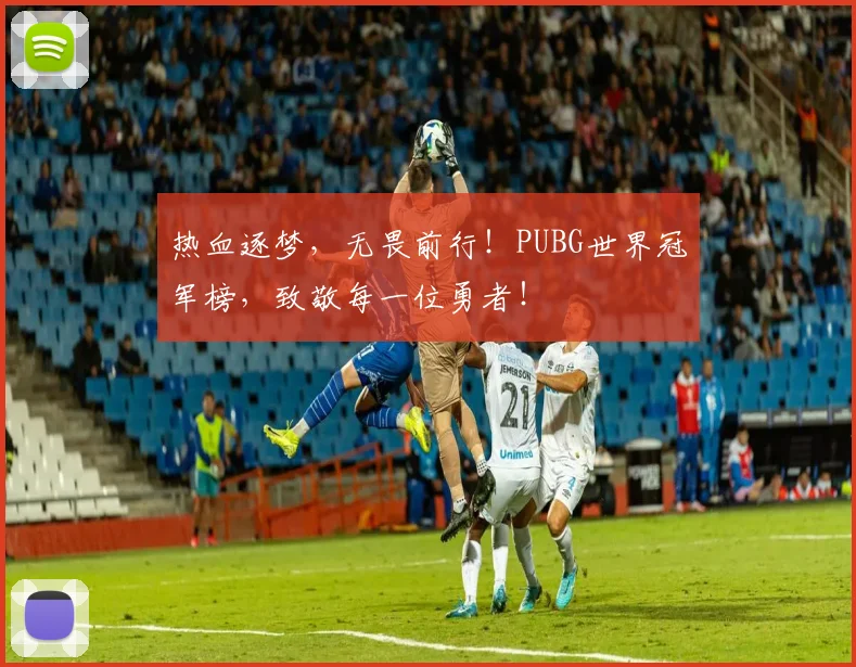 热血逐梦，无畏前行！PUBG世界冠军榜，致敬每一位勇者！